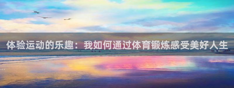 体验运动的乐趣：我如何通过体育锻炼感受美好人生
